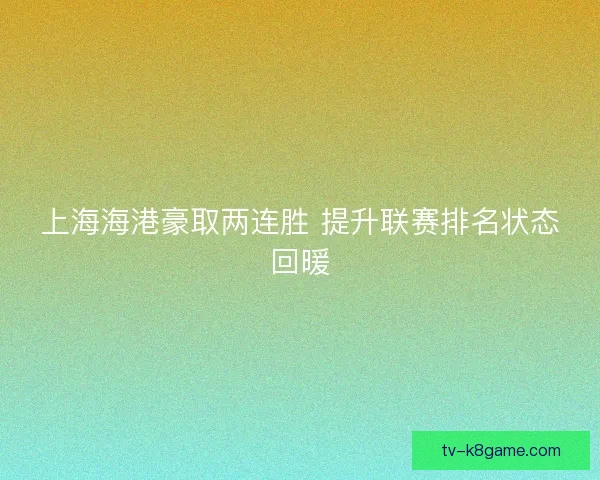 上海海港豪取两连胜 提升联赛排名状态回暖